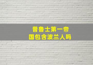 普鲁士第一帝国包含波兰人吗