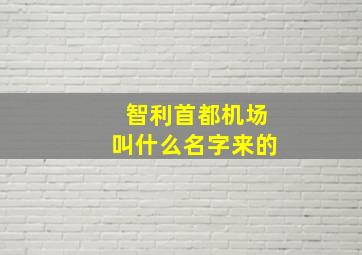 智利首都机场叫什么名字来的