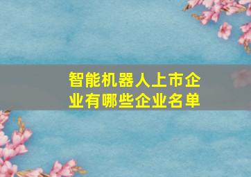 智能机器人上市企业有哪些企业名单