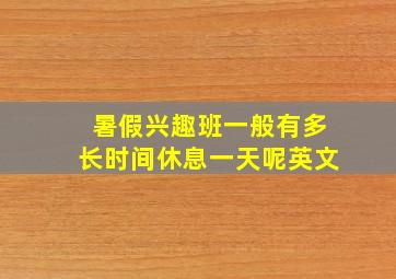 暑假兴趣班一般有多长时间休息一天呢英文