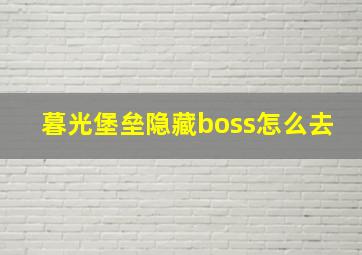 暮光堡垒隐藏boss怎么去