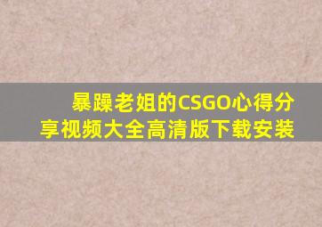 暴躁老姐的CSGO心得分享视频大全高清版下载安装