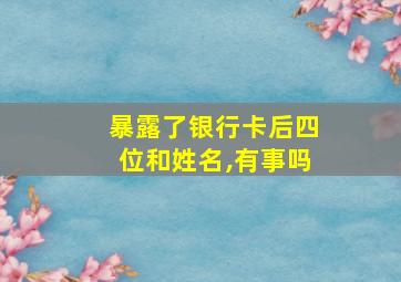 暴露了银行卡后四位和姓名,有事吗