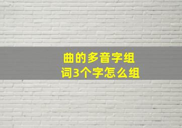 曲的多音字组词3个字怎么组