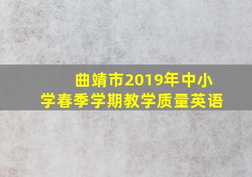 曲靖市2019年中小学春季学期教学质量英语