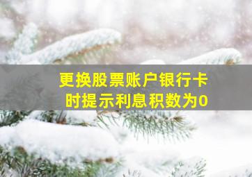 更换股票账户银行卡时提示利息积数为0