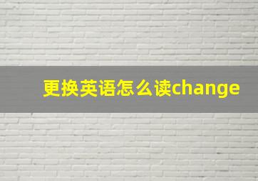 更换英语怎么读change