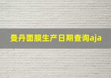 曼丹面膜生产日期查询aja