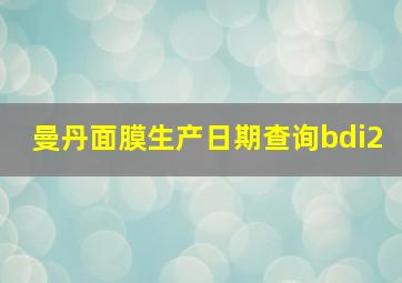 曼丹面膜生产日期查询bdi2