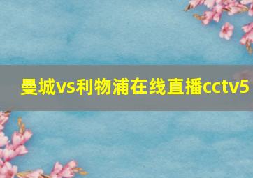 曼城vs利物浦在线直播cctv5