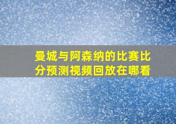 曼城与阿森纳的比赛比分预测视频回放在哪看