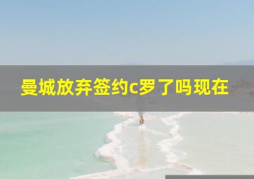 曼城放弃签约c罗了吗现在