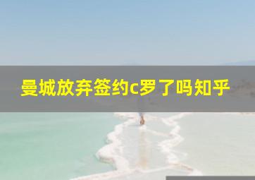 曼城放弃签约c罗了吗知乎