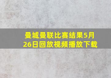 曼城曼联比赛结果5月26日回放视频播放下载