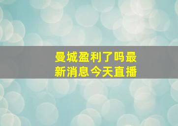 曼城盈利了吗最新消息今天直播