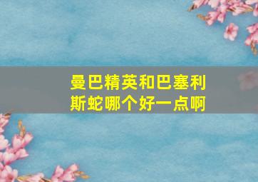 曼巴精英和巴塞利斯蛇哪个好一点啊