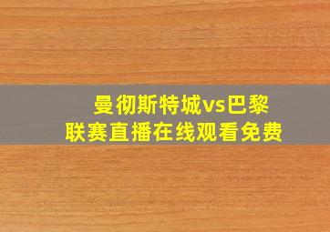 曼彻斯特城vs巴黎联赛直播在线观看免费