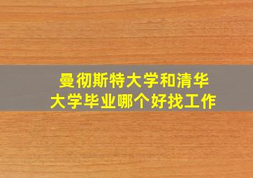 曼彻斯特大学和清华大学毕业哪个好找工作