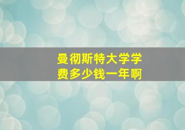 曼彻斯特大学学费多少钱一年啊