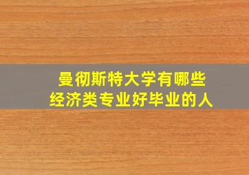 曼彻斯特大学有哪些经济类专业好毕业的人