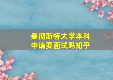 曼彻斯特大学本科申请要面试吗知乎