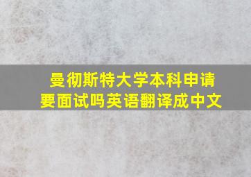 曼彻斯特大学本科申请要面试吗英语翻译成中文