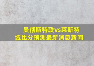 曼彻斯特联vs莱斯特城比分预测最新消息新闻