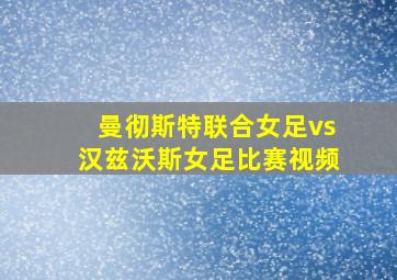 曼彻斯特联合女足vs汉兹沃斯女足比赛视频