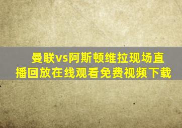 曼联vs阿斯顿维拉现场直播回放在线观看免费视频下载