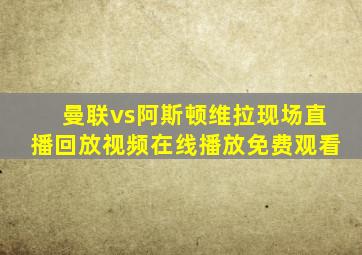 曼联vs阿斯顿维拉现场直播回放视频在线播放免费观看