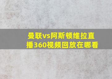 曼联vs阿斯顿维拉直播360视频回放在哪看