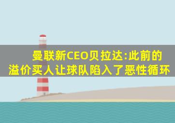 曼联新CEO贝拉达:此前的溢价买人让球队陷入了恶性循环