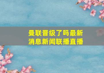 曼联晋级了吗最新消息新闻联播直播