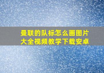 曼联的队标怎么画图片大全视频教学下载安卓