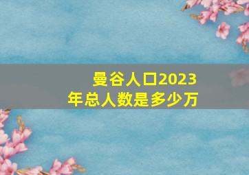 曼谷人口2023年总人数是多少万