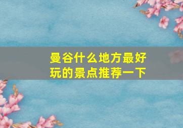 曼谷什么地方最好玩的景点推荐一下