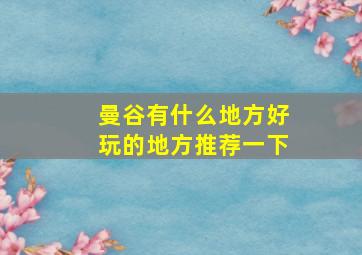 曼谷有什么地方好玩的地方推荐一下