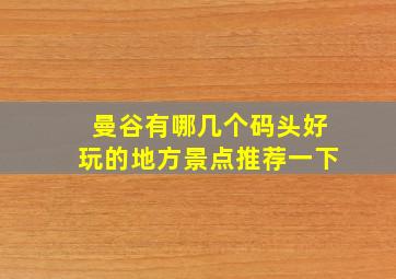 曼谷有哪几个码头好玩的地方景点推荐一下