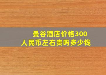 曼谷酒店价格300人民币左右贵吗多少钱