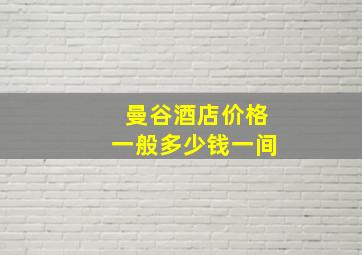 曼谷酒店价格一般多少钱一间