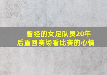 曾经的女足队员20年后重回赛场看比赛的心情