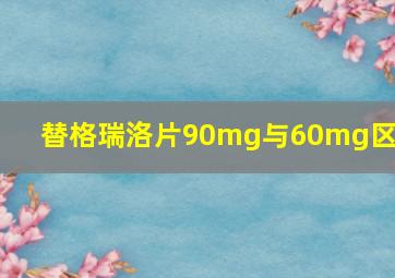 替格瑞洛片90mg与60mg区别