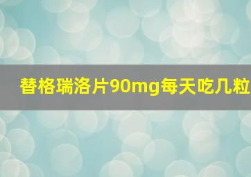 替格瑞洛片90mg每天吃几粒