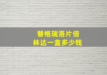 替格瑞洛片倍林达一盒多少钱