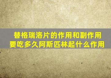 替格瑞洛片的作用和副作用要吃多久阿斯匹林起什么作用