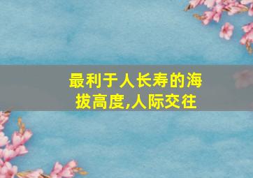 最利于人长寿的海拔高度,人际交往