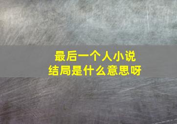 最后一个人小说结局是什么意思呀