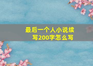 最后一个人小说续写200字怎么写