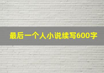 最后一个人小说续写600字