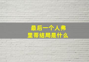 最后一个人弗里蒂结局是什么